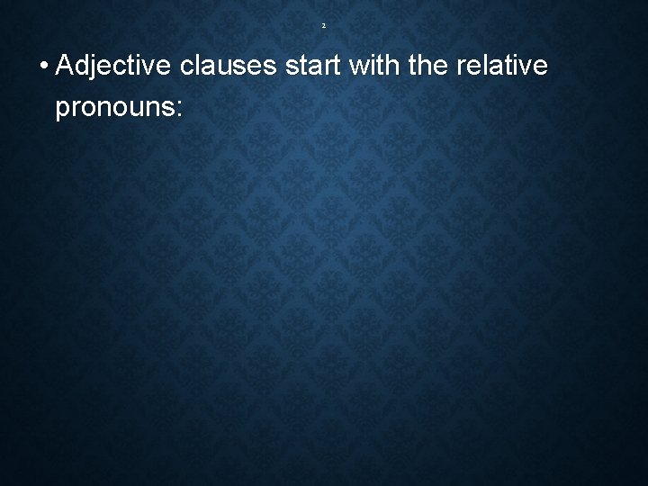 2 • Adjective clauses start with the relative pronouns: 