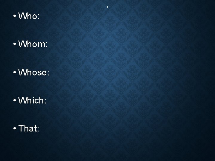 3 • Who: • Whom: • Whose: • Which: • That: 