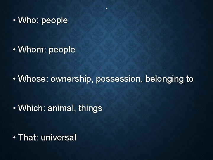 3 • Who: people • Whom: people • Whose: ownership, possession, belonging to •