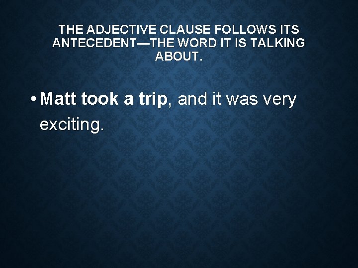 THE ADJECTIVE CLAUSE FOLLOWS ITS ANTECEDENT—THE WORD IT IS TALKING ABOUT. • Matt took