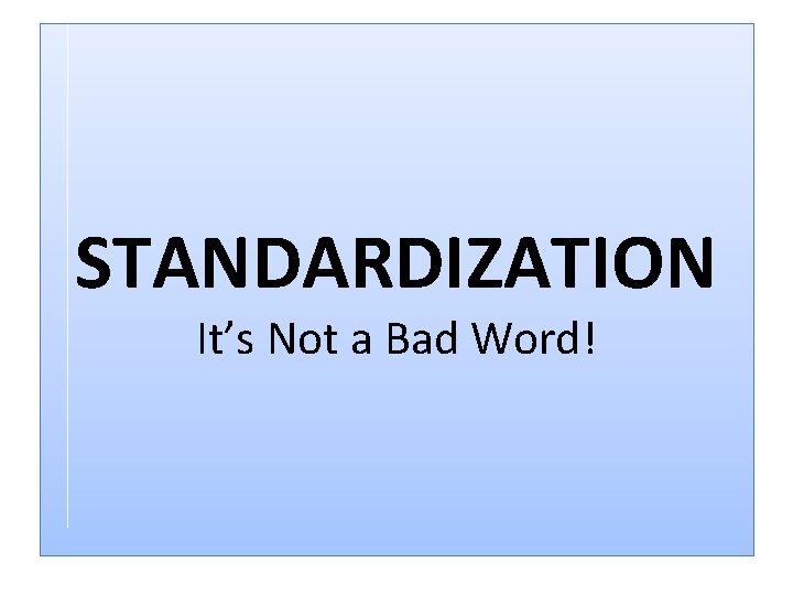 STANDARDIZATION It’s Not a Bad Word! 