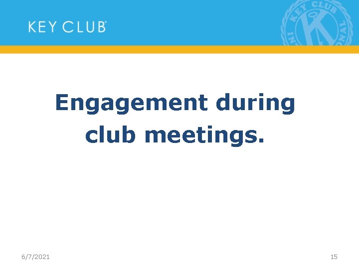 Engagement during club meetings. 6/7/2021 15 
