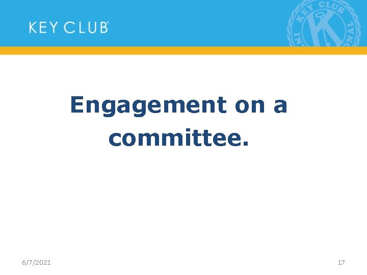 Engagement on a committee. 6/7/2021 17 