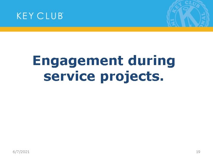 Engagement during service projects. 6/7/2021 19 
