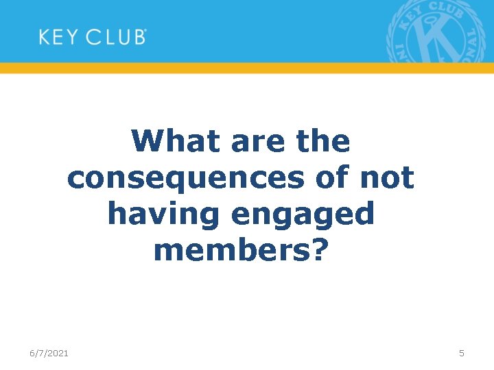 What are the consequences of not having engaged members? 6/7/2021 5 