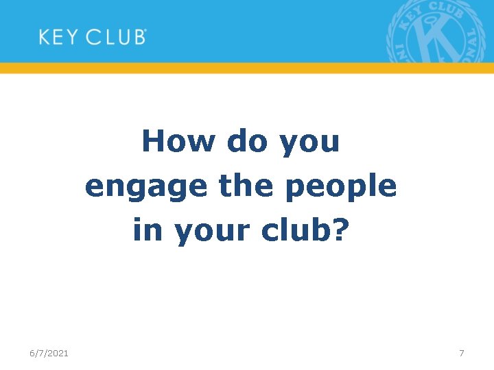 How do you engage the people in your club? 6/7/2021 7 