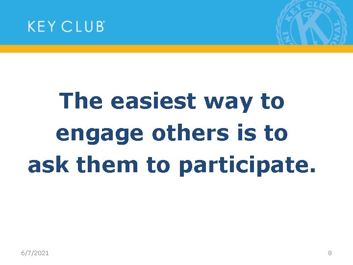 The easiest way to engage others is to ask them to participate. 6/7/2021 8