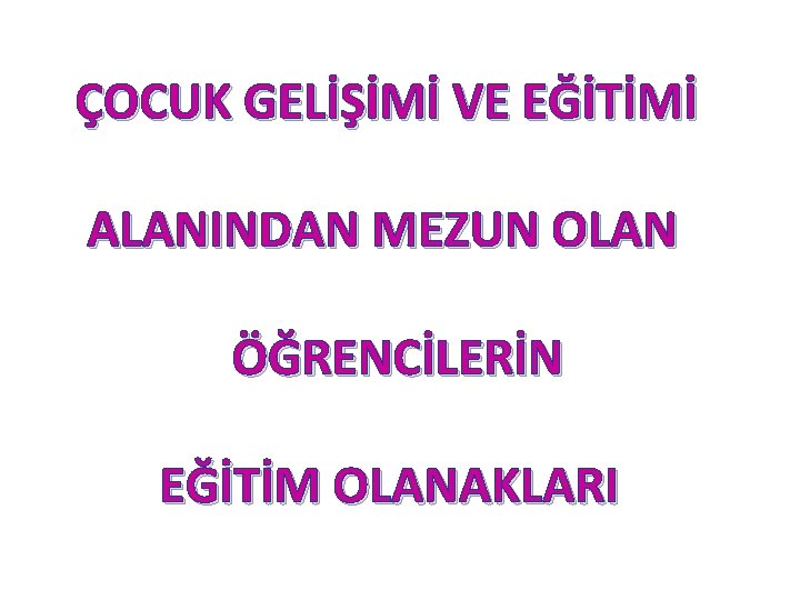 ÇOCUK GELİŞİMİ VE EĞİTİMİ ALANINDAN MEZUN OLAN ÖĞRENCİLERİN EĞİTİM OLANAKLARI 