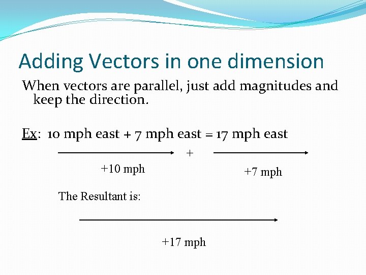 Adding Vectors in one dimension When vectors are parallel, just add magnitudes and keep