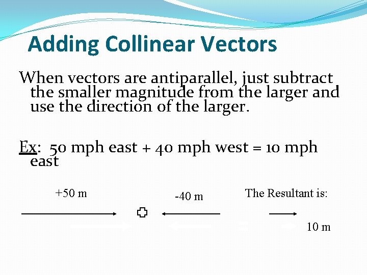 Adding Collinear Vectors When vectors are antiparallel, just subtract the smaller magnitude from the