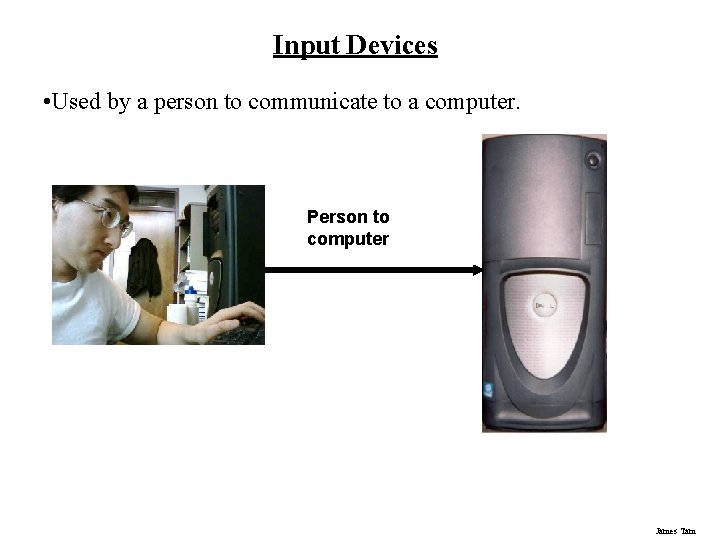 Input Devices • Used by a person to communicate to a computer. Person to Input Devices • Used by a person to communicate to a computer. Person to