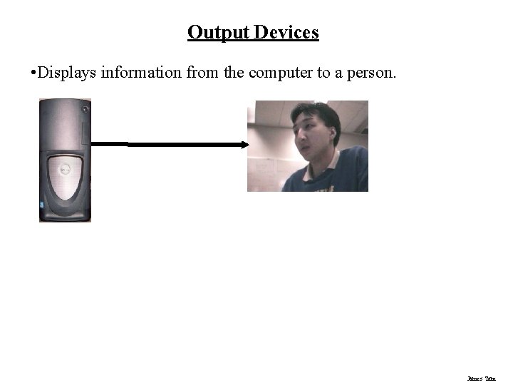 Output Devices • Displays information from the computer to a person. James Tam Output Devices • Displays information from the computer to a person. James Tam