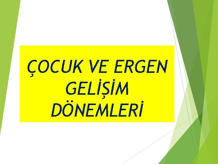 ÇOCUK VE ERGEN GELİŞİM DÖNEMLERİ 