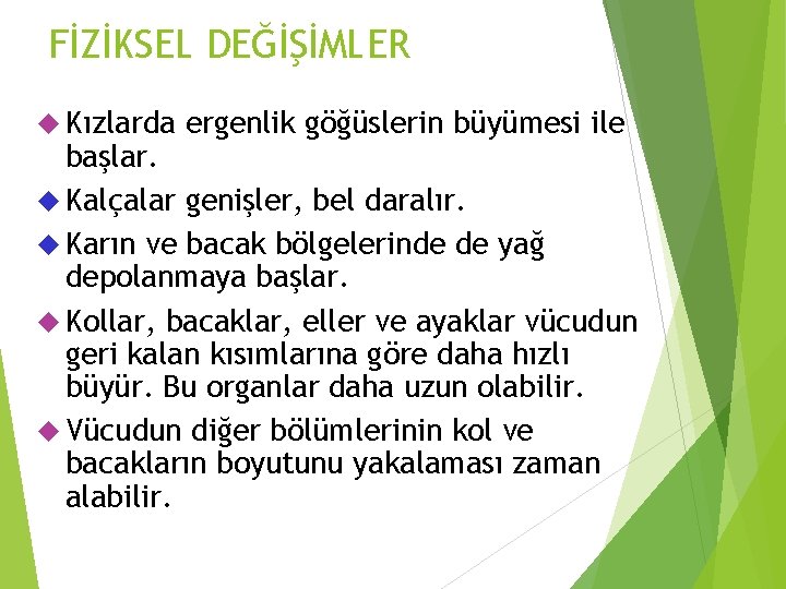 FİZİKSEL DEĞİŞİMLER Kızlarda ergenlik göğüslerin büyümesi ile başlar. Kalçalar genişler, bel daralır. Karın ve