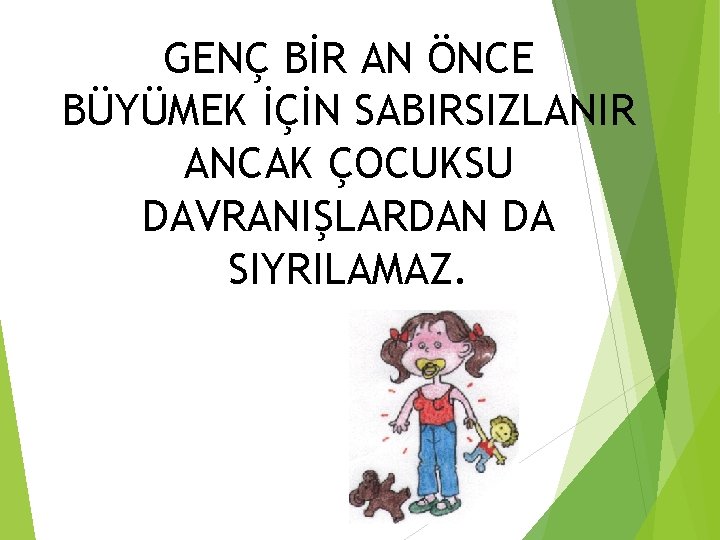 GENÇ BİR AN ÖNCE BÜYÜMEK İÇİN SABIRSIZLANIR ANCAK ÇOCUKSU DAVRANIŞLARDAN DA SIYRILAMAZ. 
