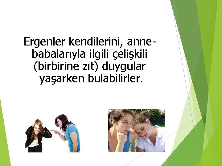 Ergenler kendilerini, annebabalarıyla ilgili çelişkili (birbirine zıt) duygular yaşarken bulabilirler. 