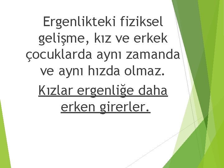 Ergenlikteki fiziksel gelişme, kız ve erkek çocuklarda aynı zamanda ve aynı hızda olmaz. Kızlar