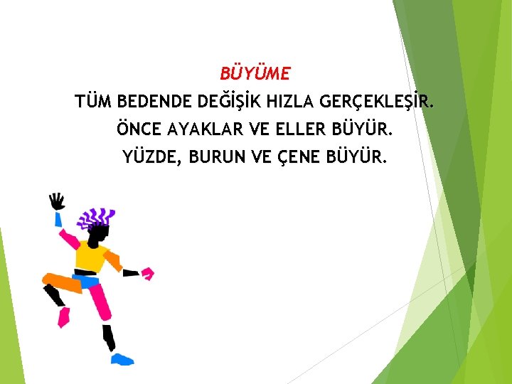 BÜYÜME TÜM BEDENDE DEĞİŞİK HIZLA GERÇEKLEŞİR. ÖNCE AYAKLAR VE ELLER BÜYÜR. YÜZDE, BURUN VE