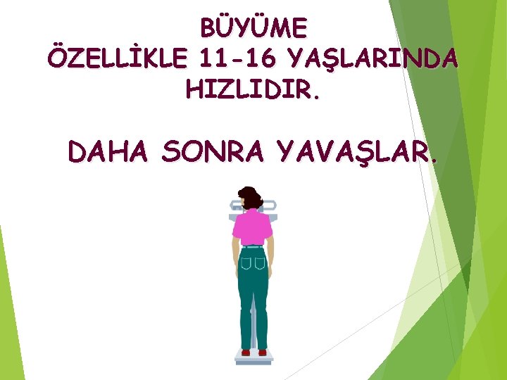 BÜYÜME ÖZELLİKLE 11 -16 YAŞLARINDA HIZLIDIR. DAHA SONRA YAVAŞLAR. 