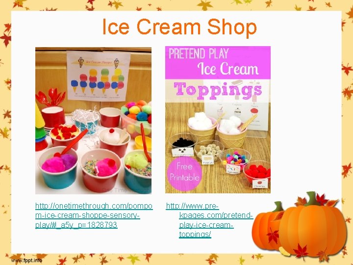 Ice Cream Shop http: //onetimethrough. com/pompo m-ice-cream-shoppe-sensoryplay/#_a 5 y_p=1828793 http: //www. prekpages. com/pretendplay-ice-creamtoppings/ 