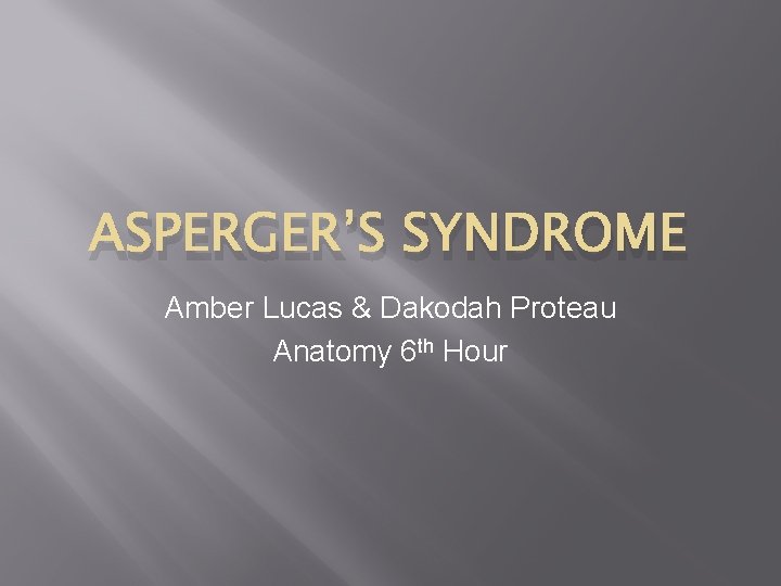 ASPERGER’S SYNDROME Amber Lucas & Dakodah Proteau Anatomy 6 th Hour 