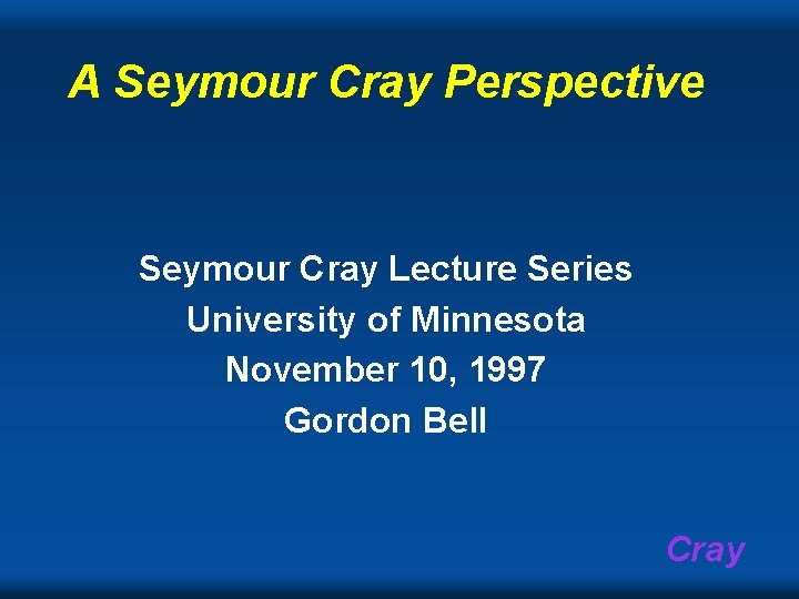 A Seymour Cray Perspective Seymour Cray Lecture Series University of Minnesota November 10, 1997