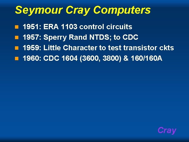 Seymour Cray Computers 1951: ERA 1103 control circuits n 1957: Sperry Rand NTDS; to