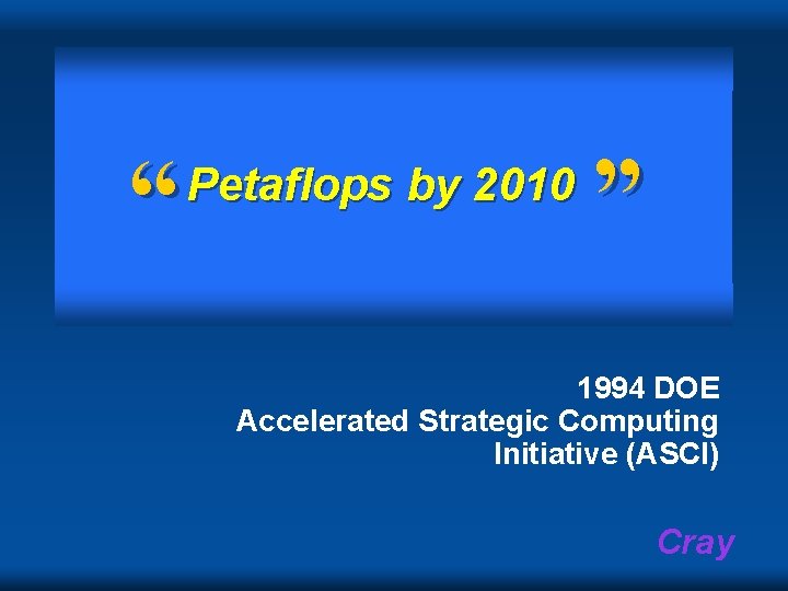 “ Petaflops by 2010 ” 1994 DOE Accelerated Strategic Computing Initiative (ASCI) Cray 