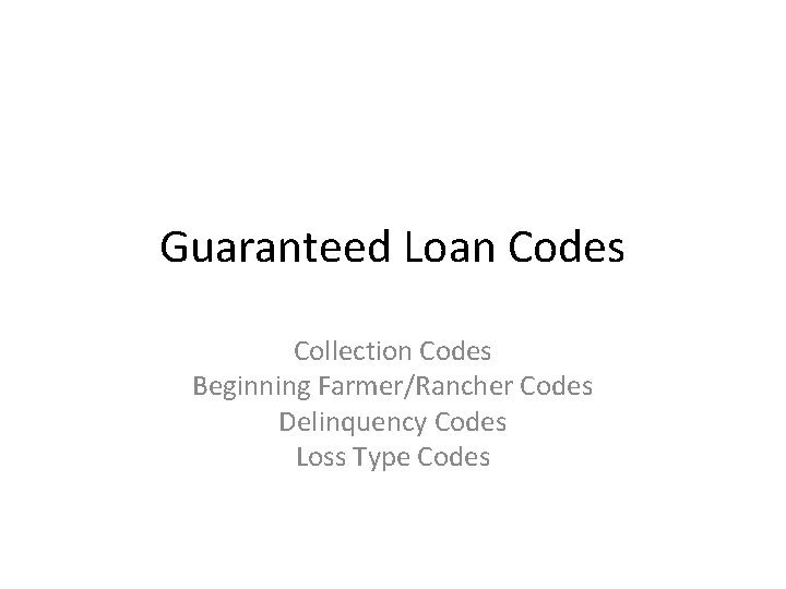 Guaranteed Loan Codes Collection Codes Beginning Farmer/Rancher Codes Delinquency Codes Loss Type Codes 