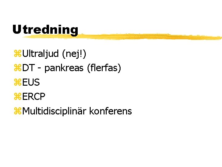 Utredning Ultraljud (nej!) DT - pankreas (flerfas) EUS ERCP Multidisciplinär konferens 