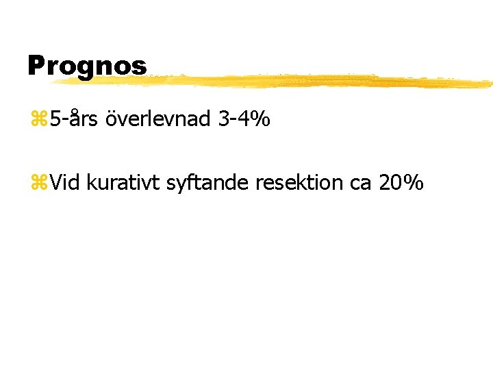 Prognos 5 -års överlevnad 3 -4% Vid kurativt syftande resektion ca 20% 