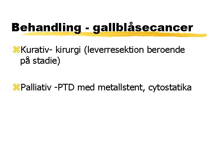 Behandling - gallblåsecancer Kurativ- kirurgi (leverresektion beroende på stadie) Palliativ -PTD med metallstent, cytostatika