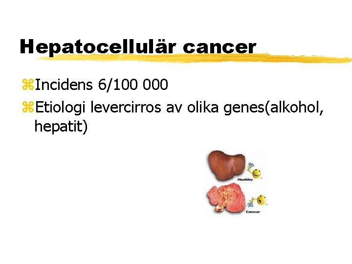 Hepatocellulär cancer Incidens 6/100 000 Etiologi levercirros av olika genes(alkohol, hepatit) 