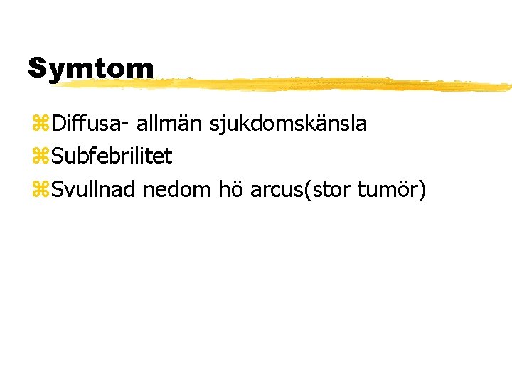 Symtom Diffusa- allmän sjukdomskänsla Subfebrilitet Svullnad nedom hö arcus(stor tumör) 