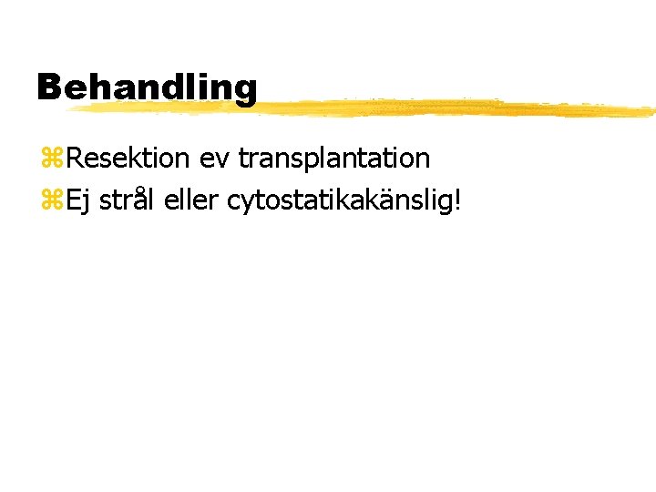 Behandling Resektion ev transplantation Ej strål eller cytostatikakänslig! 