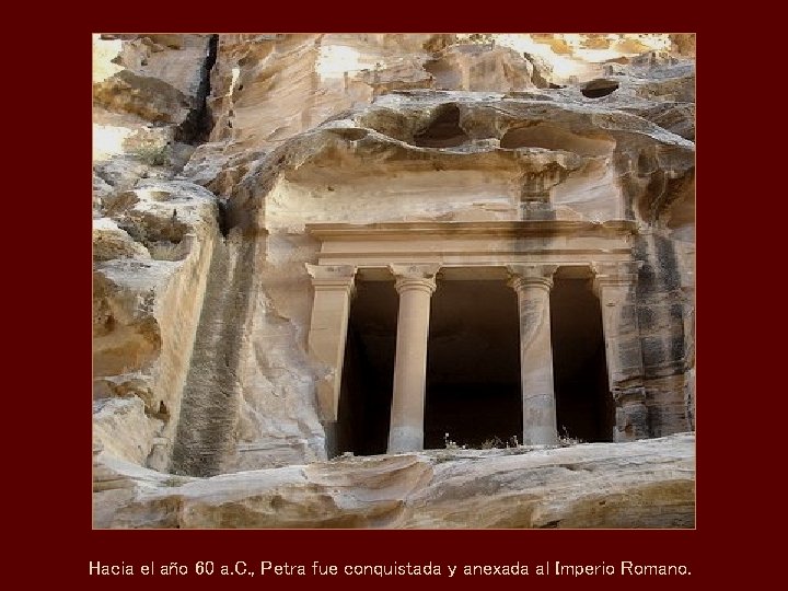 Hacia el año 60 a. C. , Petra fue conquistada y anexada al Imperio