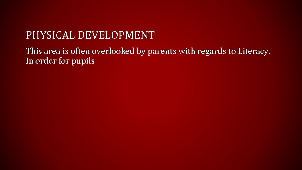 PHYSICAL DEVELOPMENT This area is often overlooked by parents with regards to Literacy. In