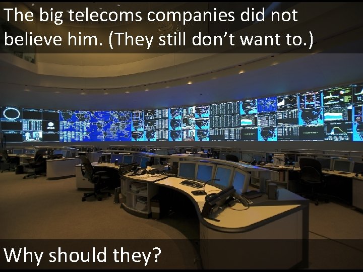 The big telecoms companies did not believe him. (They still don’t want to. )