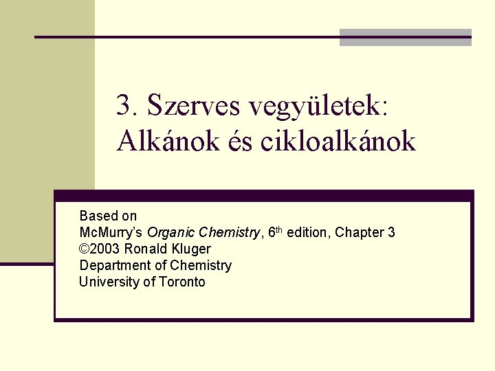 3. Szerves vegyületek: Alkánok és cikloalkánok Based on Mc. Murry’s Organic Chemistry, 6 th