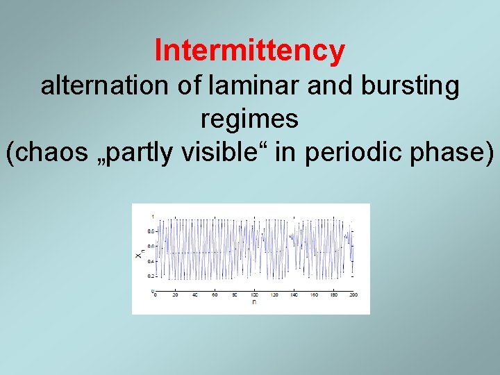 Intermittency alternation of laminar and bursting regimes (chaos „partly visible“ in periodic phase) Intermittency alternation of laminar and bursting regimes (chaos „partly visible“ in periodic phase)