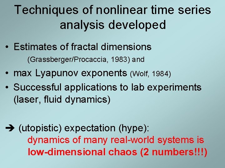 Techniques of nonlinear time series analysis developed • Estimates of fractal dimensions (Grassberger/Procaccia, 1983) Techniques of nonlinear time series analysis developed • Estimates of fractal dimensions (Grassberger/Procaccia, 1983)