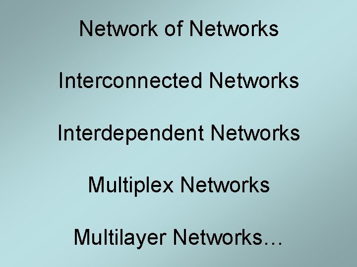 Network of Networks Interconnected Networks Interdependent Networks Multiplex Networks Multilayer Networks… Network of Networks Interconnected Networks Interdependent Networks Multiplex Networks Multilayer Networks…