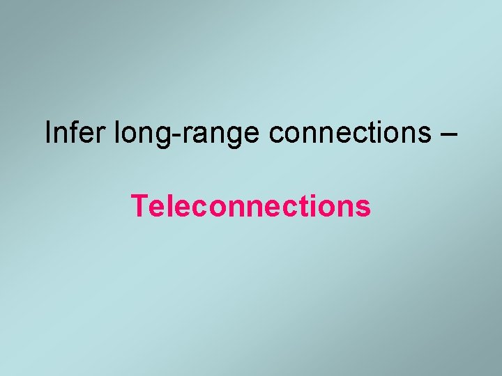 Infer long-range connections – Teleconnections Infer long-range connections – Teleconnections
