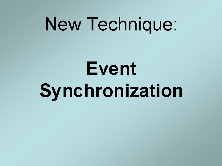 New Technique: Event Synchronization New Technique: Event Synchronization