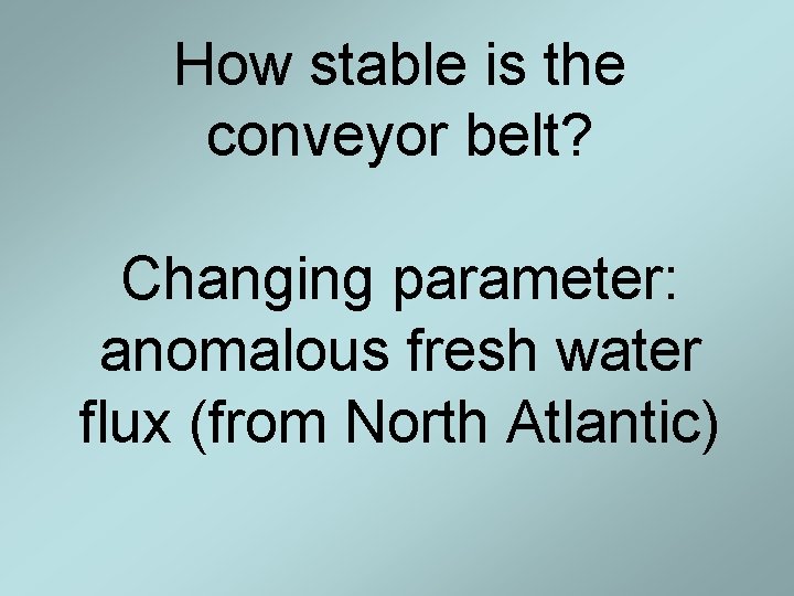 How stable is the conveyor belt? Changing parameter: anomalous fresh water flux (from North How stable is the conveyor belt? Changing parameter: anomalous fresh water flux (from North