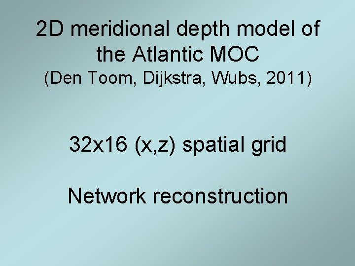 2 D meridional depth model of the Atlantic MOC (Den Toom, Dijkstra, Wubs, 2011) 2 D meridional depth model of the Atlantic MOC (Den Toom, Dijkstra, Wubs, 2011)