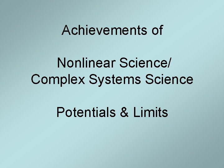Achievements of Nonlinear Science/ Complex Systems Science Potentials & Limits Achievements of Nonlinear Science/ Complex Systems Science Potentials & Limits