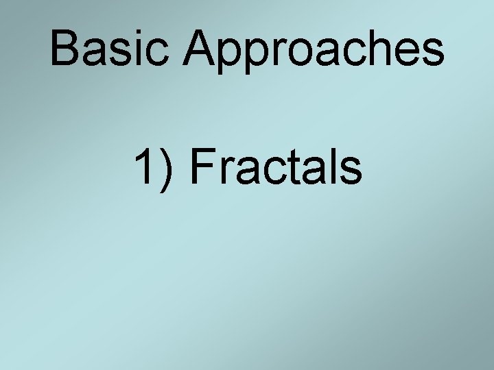 Basic Approaches 1) Fractals Basic Approaches 1) Fractals