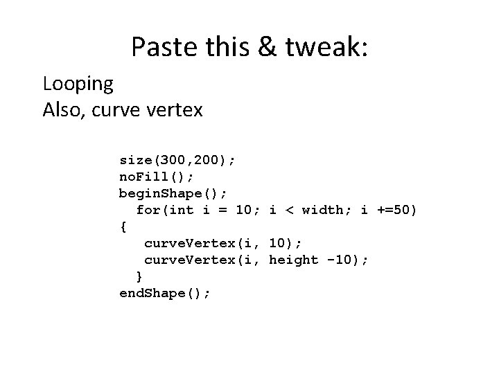 Paste this & tweak: Looping Also, curve vertex size(300, 200); no. Fill(); begin. Shape();
