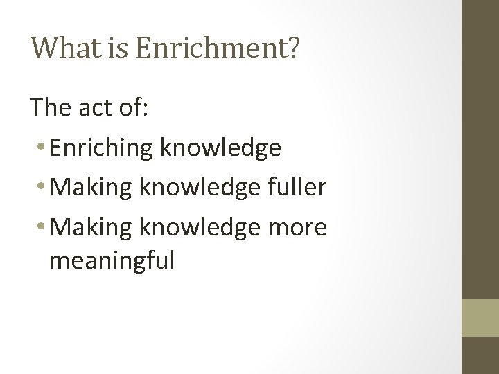 What is Enrichment? The act of: • Enriching knowledge • Making knowledge fuller •